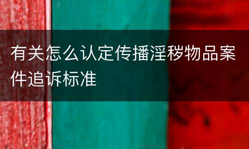 有关怎么认定传播淫秽物品案件追诉标准