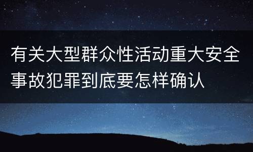 有关大型群众性活动重大安全事故犯罪到底要怎样确认