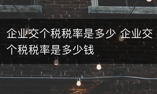 企业交个税税率是多少 企业交个税税率是多少钱