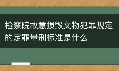 检察院故意损毁文物犯罪规定的定罪量刑标准是什么