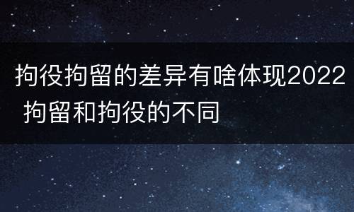 拘役拘留的差异有啥体现2022 拘留和拘役的不同