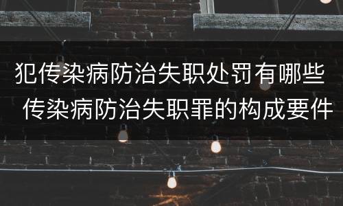 犯传染病防治失职处罚有哪些 传染病防治失职罪的构成要件
