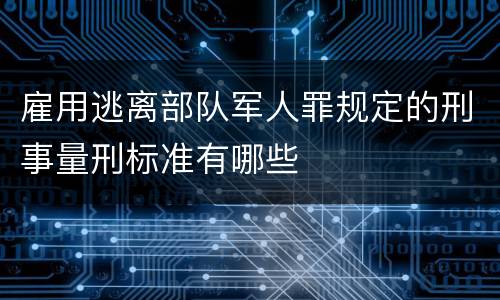 雇用逃离部队军人罪规定的刑事量刑标准有哪些