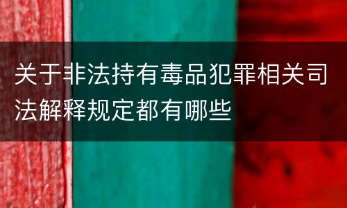 关于非法持有毒品犯罪相关司法解释规定都有哪些