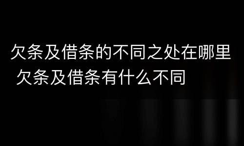 欠条及借条的不同之处在哪里 欠条及借条有什么不同