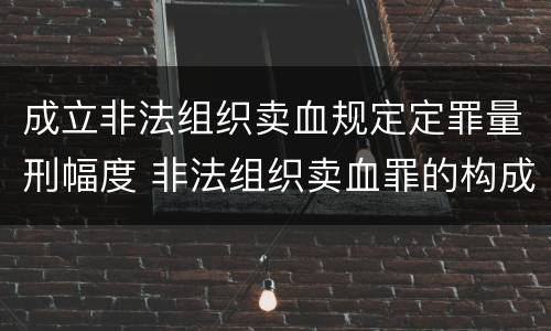成立非法组织卖血规定定罪量刑幅度 非法组织卖血罪的构成要件