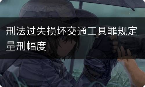 刑法过失损坏交通工具罪规定量刑幅度