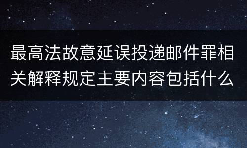 最高法故意延误投递邮件罪相关解释规定主要内容包括什么