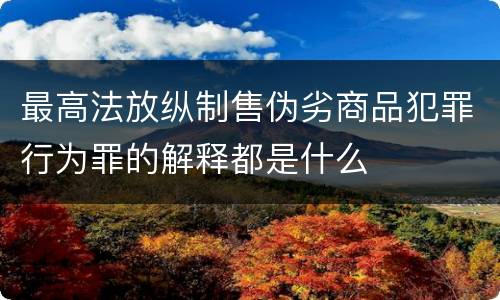 最高法放纵制售伪劣商品犯罪行为罪的解释都是什么