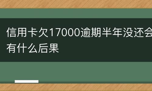 信用卡欠17000逾期半年没还会有什么后果