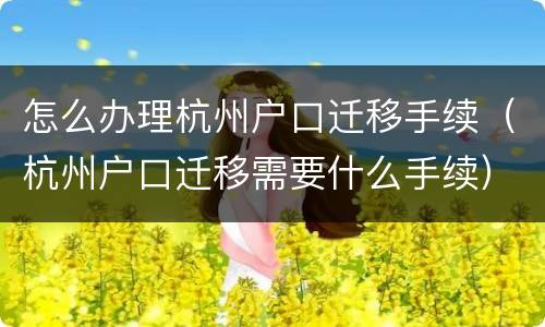 怎么办理杭州户口迁移手续（杭州户口迁移需要什么手续）