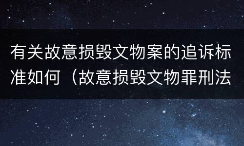 有关故意损毁文物案的追诉标准如何（故意损毁文物罪刑法）