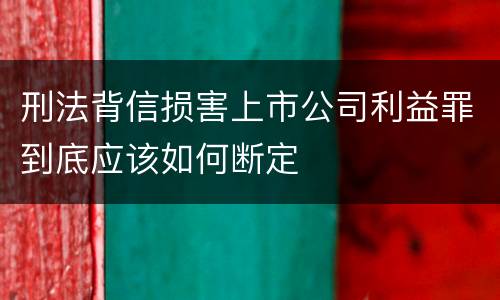 刑法背信损害上市公司利益罪到底应该如何断定