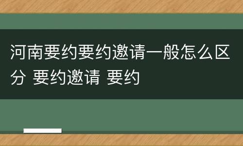 河南要约要约邀请一般怎么区分 要约邀请 要约