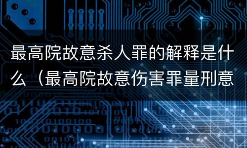 最高院故意杀人罪的解释是什么（最高院故意伤害罪量刑意见）