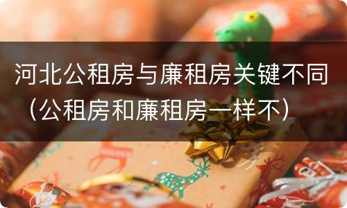 河北公租房与廉租房关键不同（公租房和廉租房一样不）