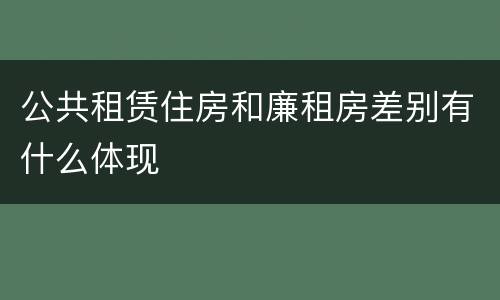 公共租赁住房和廉租房差别有什么体现