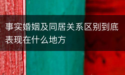 事实婚姻及同居关系区别到底表现在什么地方