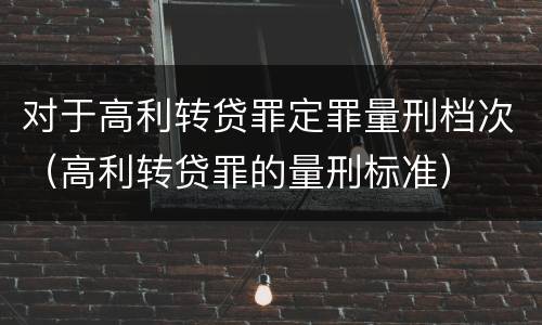 对于高利转贷罪定罪量刑档次（高利转贷罪的量刑标准）