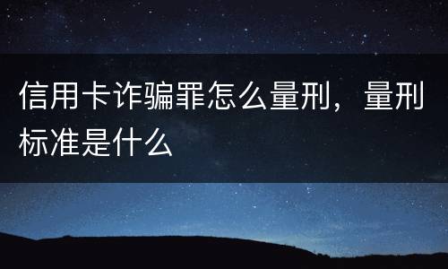 信用卡诈骗罪怎么量刑，量刑标准是什么