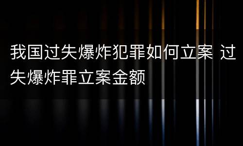 我国过失爆炸犯罪如何立案 过失爆炸罪立案金额