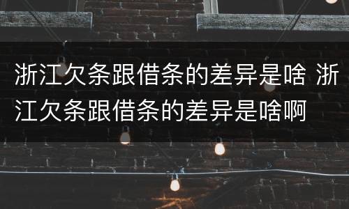 浙江欠条跟借条的差异是啥 浙江欠条跟借条的差异是啥啊