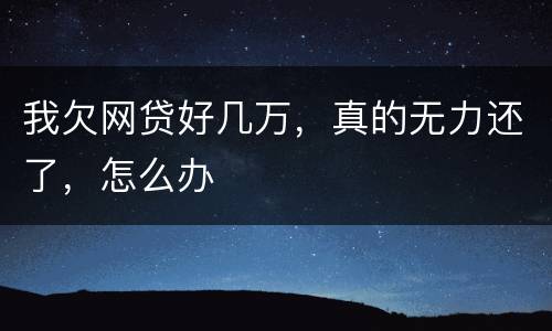 我欠网贷好几万，真的无力还了，怎么办