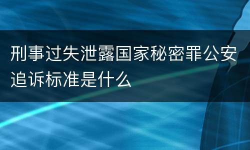 刑事过失泄露国家秘密罪公安追诉标准是什么