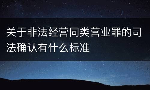 关于非法经营同类营业罪的司法确认有什么标准
