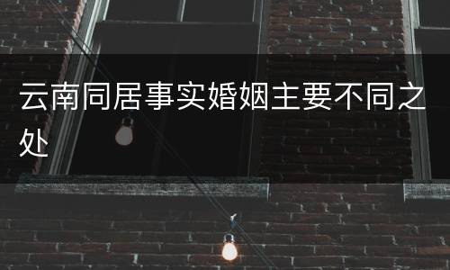 云南同居事实婚姻主要不同之处