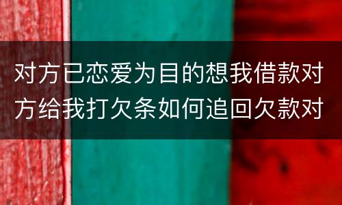 对方已恋爱为目的想我借款对方给我打欠条如何追回欠款对方因信用卡透支被法院判决