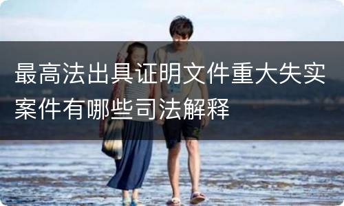 最高法出具证明文件重大失实案件有哪些司法解释