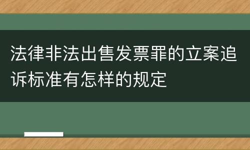 法律非法出售发票罪的立案追诉标准有怎样的规定