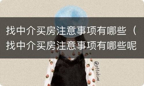 找中介买房注意事项有哪些（找中介买房注意事项有哪些呢）