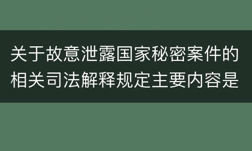关于故意泄露国家秘密案件的相关司法解释规定主要内容是什么