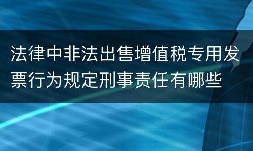 法律中非法出售增值税专用发票行为规定刑事责任有哪些