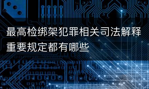 最高检绑架犯罪相关司法解释重要规定都有哪些