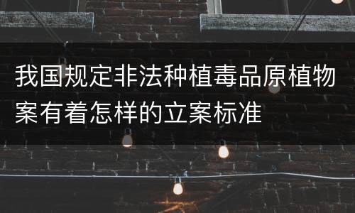 我国规定非法种植毒品原植物案有着怎样的立案标准