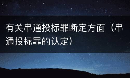 有关串通投标罪断定方面（串通投标罪的认定）