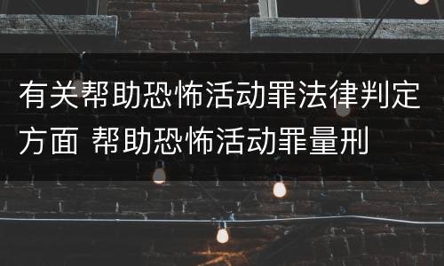 有关帮助恐怖活动罪法律判定方面 帮助恐怖活动罪量刑