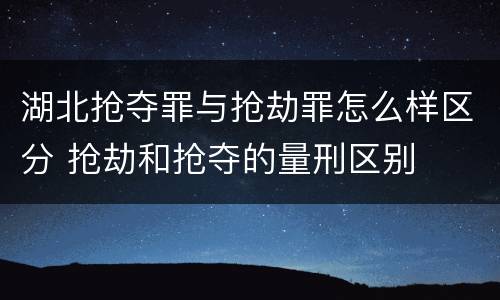 湖北抢夺罪与抢劫罪怎么样区分 抢劫和抢夺的量刑区别