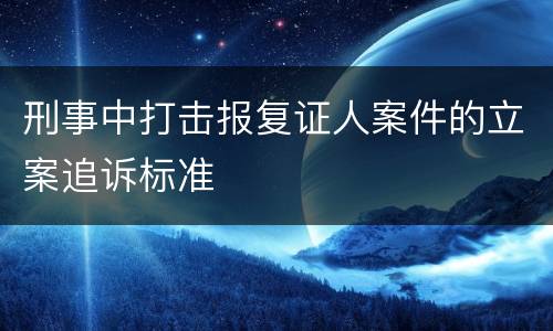 刑事中打击报复证人案件的立案追诉标准