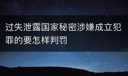 过失泄露国家秘密涉嫌成立犯罪的要怎样判罚