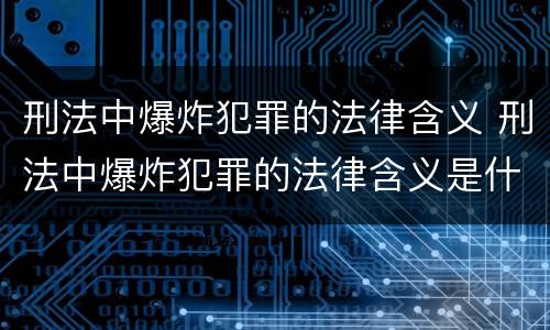 刑法中爆炸犯罪的法律含义 刑法中爆炸犯罪的法律含义是什么