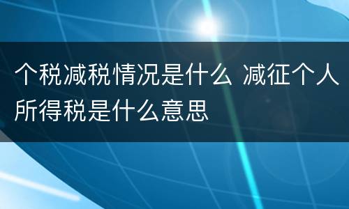 个税减税情况是什么 减征个人所得税是什么意思