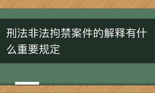 刑法非法拘禁案件的解释有什么重要规定