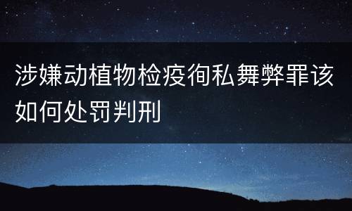 涉嫌动植物检疫徇私舞弊罪该如何处罚判刑