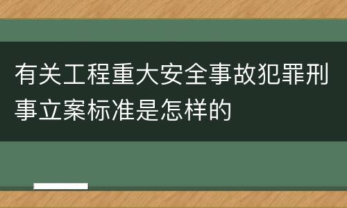 有关工程重大安全事故犯罪刑事立案标准是怎样的