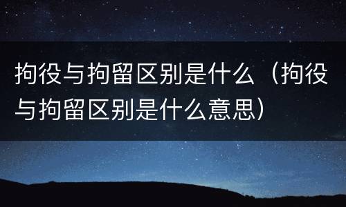 拘役与拘留区别是什么（拘役与拘留区别是什么意思）