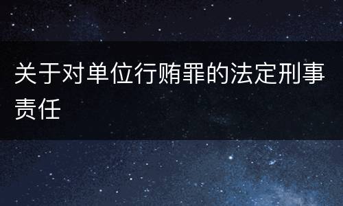 关于对单位行贿罪的法定刑事责任